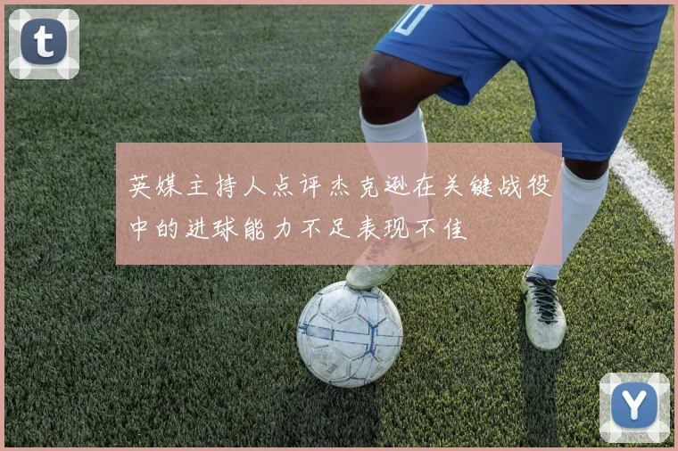 英媒主持人点评杰克逊在关键战役中的进球能力不足表现不佳