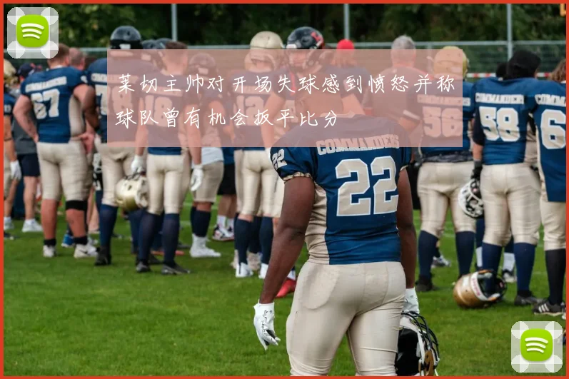 莱切主帅对开场失球感到愤怒并称球队曾有机会扳平比分