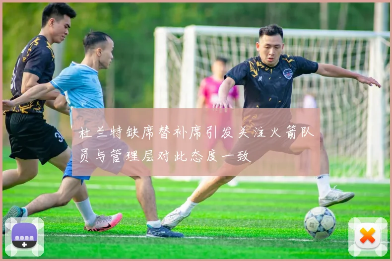 杜兰特缺席替补席引发关注火箭队员与管理层对此态度一致