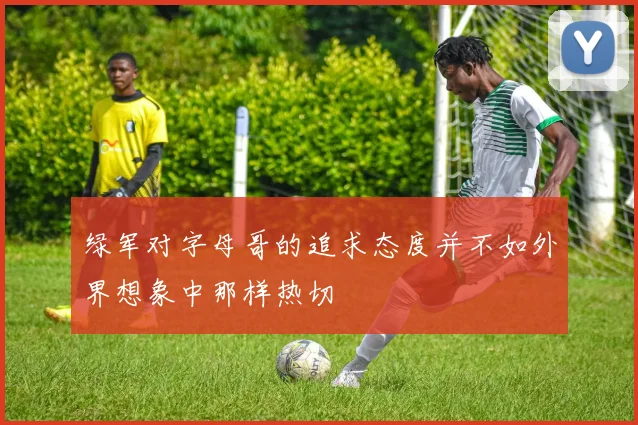 绿军对字母哥的追求态度并不如外界想象中那样热切