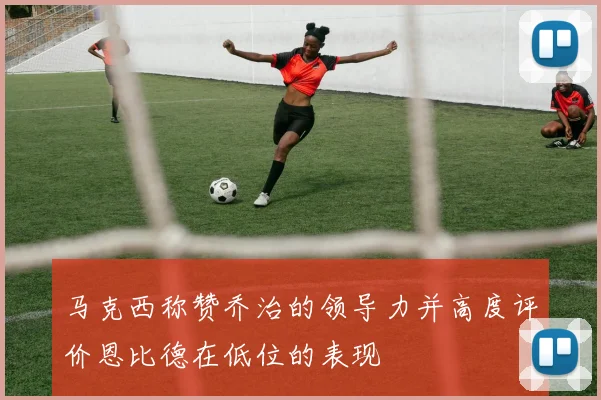 马克西称赞乔治的领导力并高度评价恩比德在低位的表现