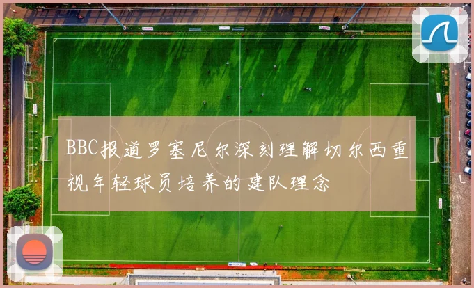 BBC报道罗塞尼尔深刻理解切尔西重视年轻球员培养的建队理念