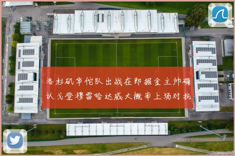 洛杉矶华佗队出战在即掘金主帅确认戈登穆雷哈达威大概率上场对抗湖人