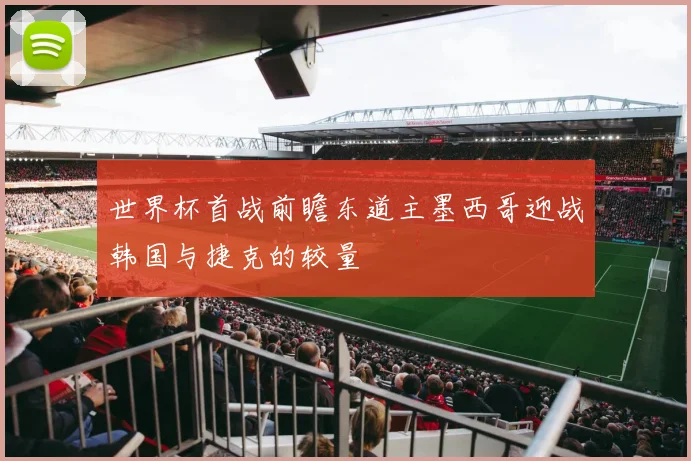 世界杯首战前瞻东道主墨西哥迎战韩国与捷克的较量
