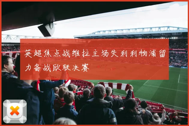 英超焦点战维拉主场失利利物浦留力备战欧联决赛