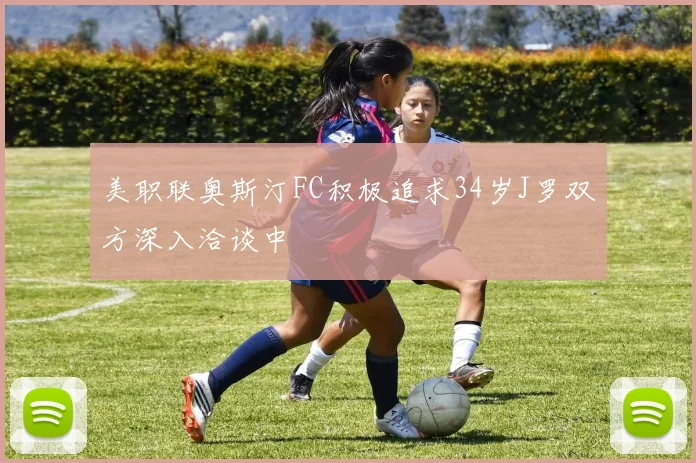 美职联奥斯汀FC积极追求34岁J罗双方深入洽谈中