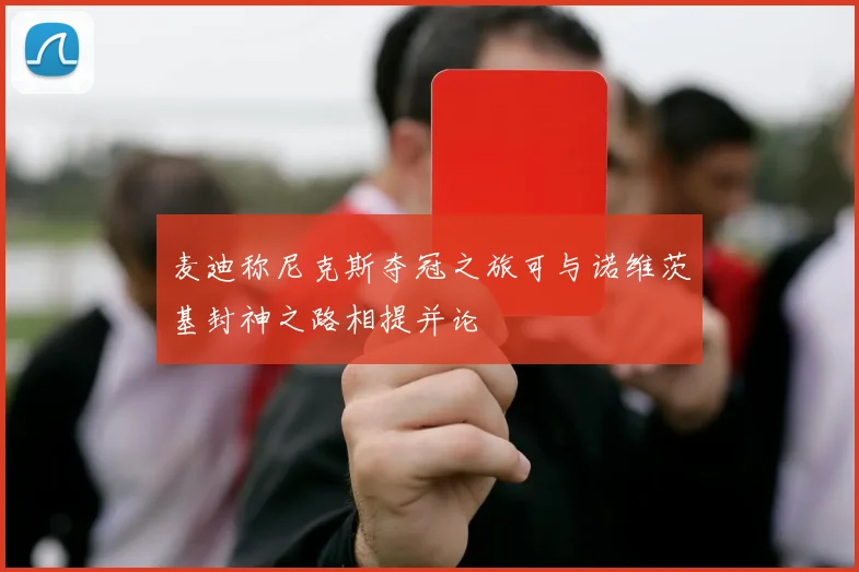 麦迪称尼克斯夺冠之旅可与诺维茨基封神之路相提并论