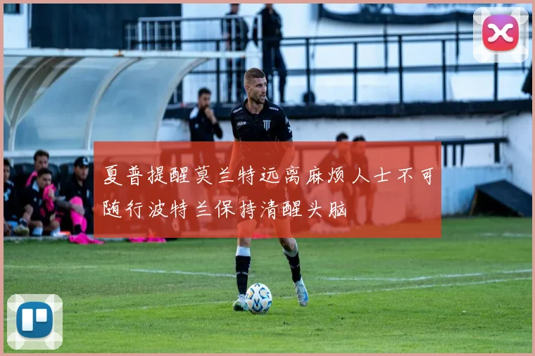 夏普提醒莫兰特远离麻烦人士不可随行波特兰保持清醒头脑