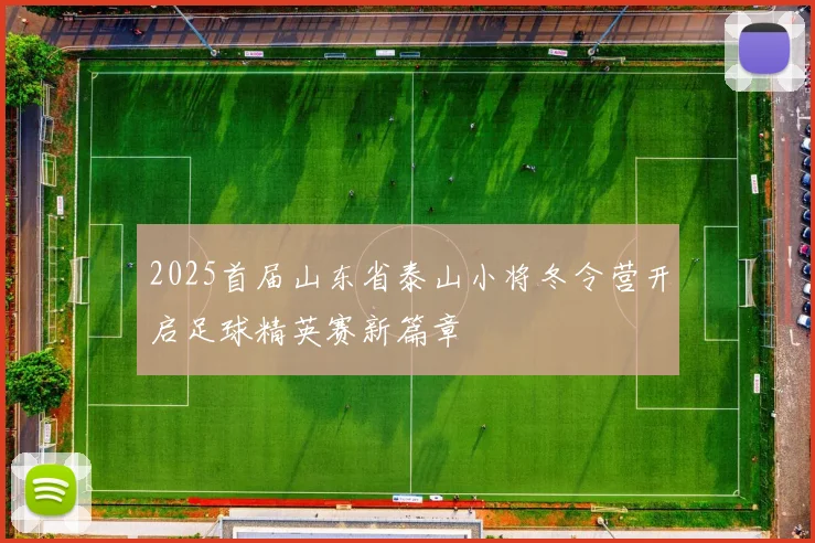 2025首届山东省泰山小将冬令营开启足球精英赛新篇章