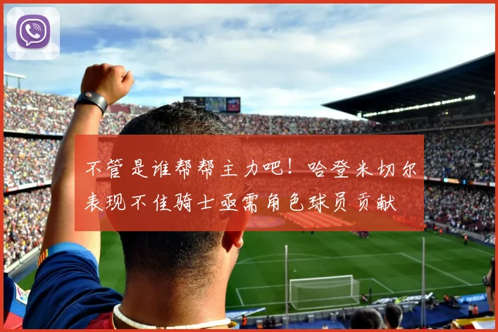 不管是谁帮帮主力吧！哈登米切尔表现不佳骑士亟需角色球员贡献