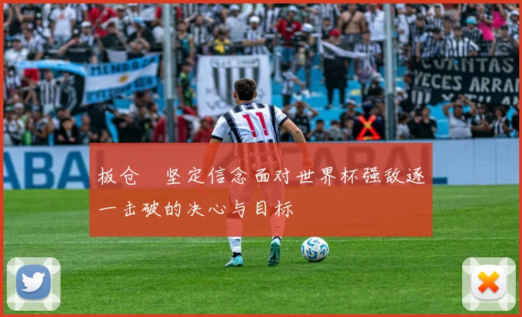 板仓滉坚定信念面对世界杯强敌逐一击破的决心与目标